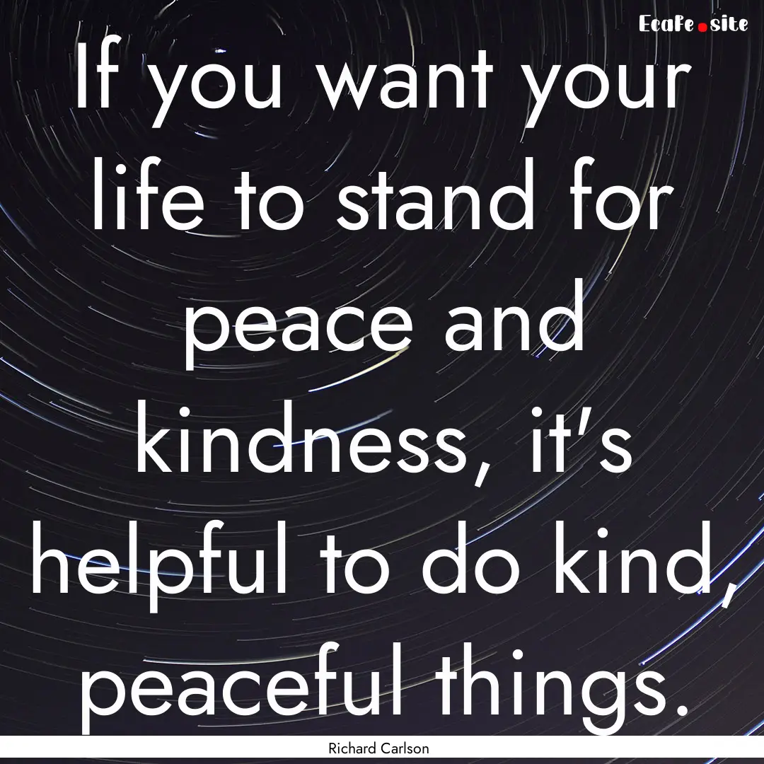 If you want your life to stand for peace.... : Quote by Richard Carlson