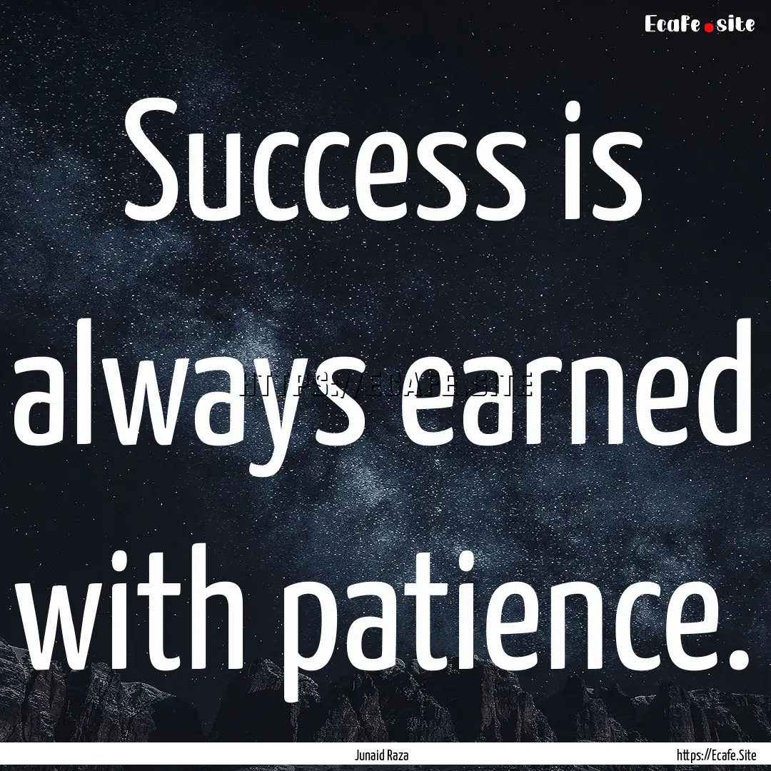 Success is always earned with patience. : Quote by Junaid Raza