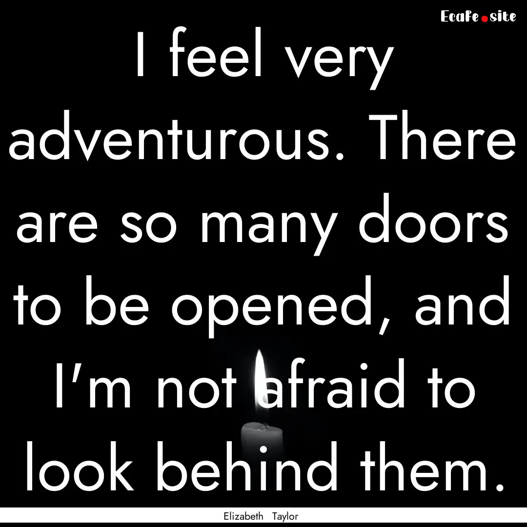 I feel very adventurous. There are so many.... : Quote by Elizabeth Taylor