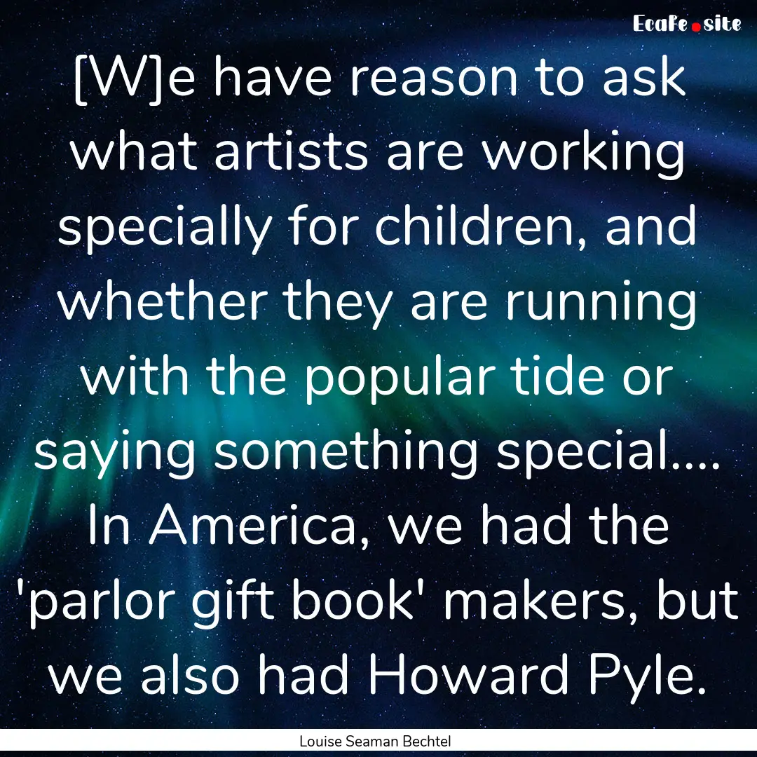 [W]e have reason to ask what artists are.... : Quote by Louise Seaman Bechtel