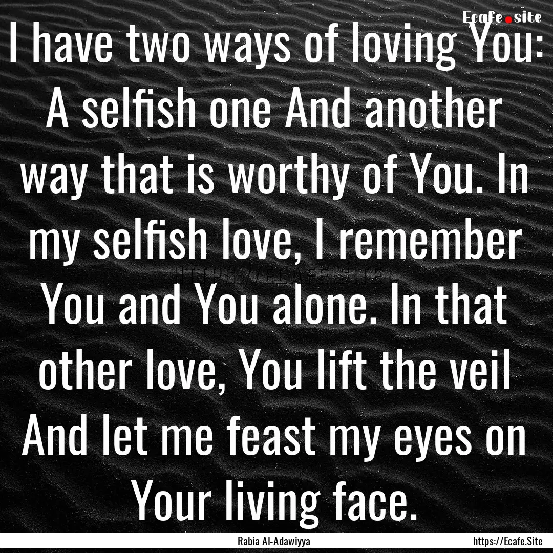 I have two ways of loving You: A selfish.... : Quote by Rabia Al-Adawiyya