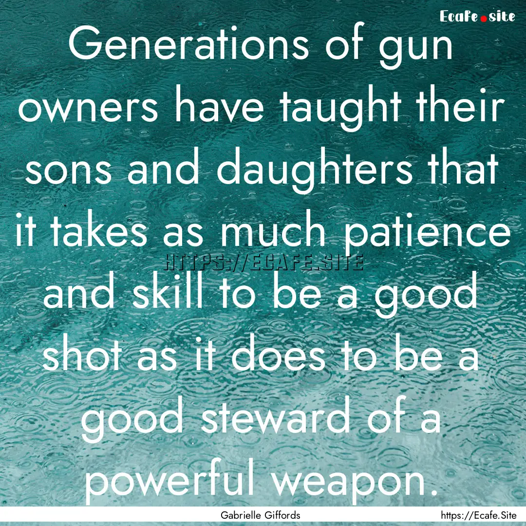 Generations of gun owners have taught their.... : Quote by Gabrielle Giffords