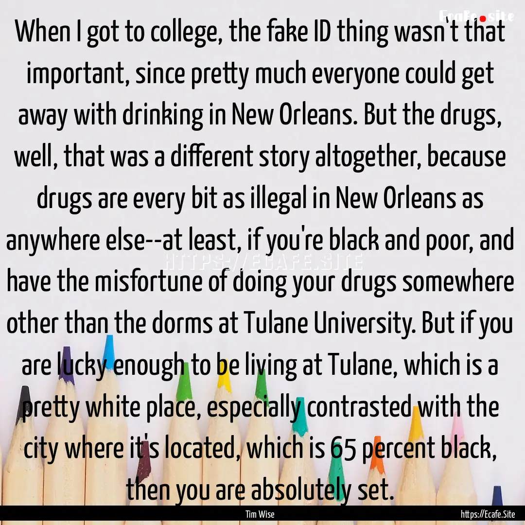 When I got to college, the fake ID thing.... : Quote by Tim Wise