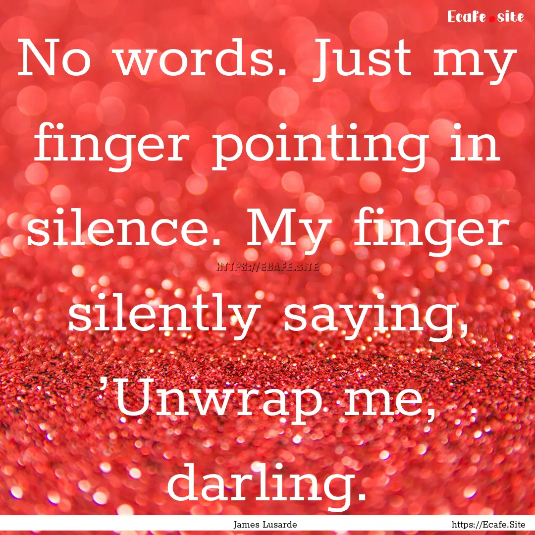 No words. Just my finger pointing in silence..... : Quote by James Lusarde