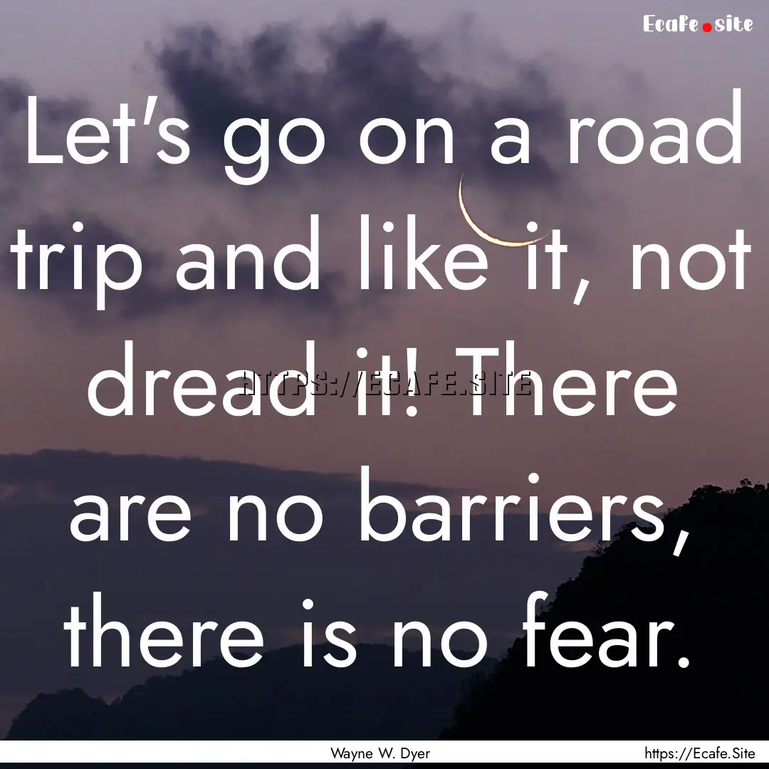 Let's go on a road trip and like it, not.... : Quote by Wayne W. Dyer