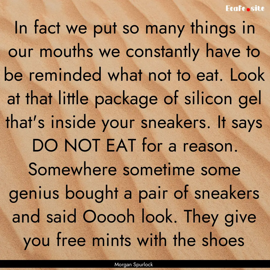 In fact we put so many things in our mouths.... : Quote by Morgan Spurlock