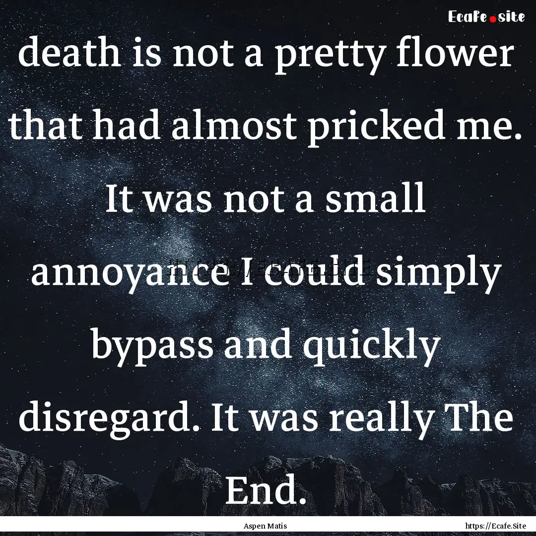 death is not a pretty flower that had almost.... : Quote by Aspen Matis