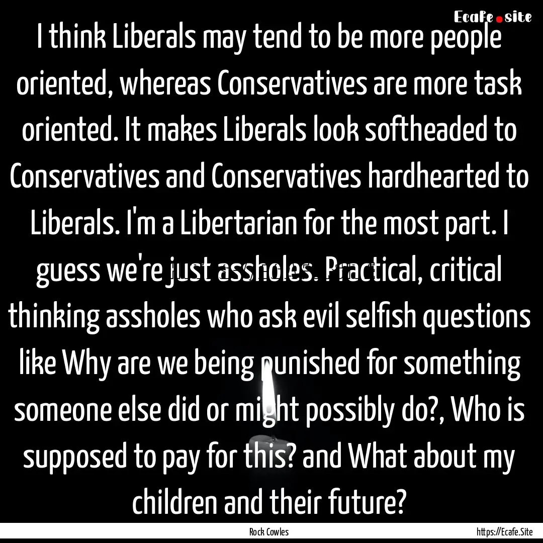 I think Liberals may tend to be more people.... : Quote by Rock Cowles