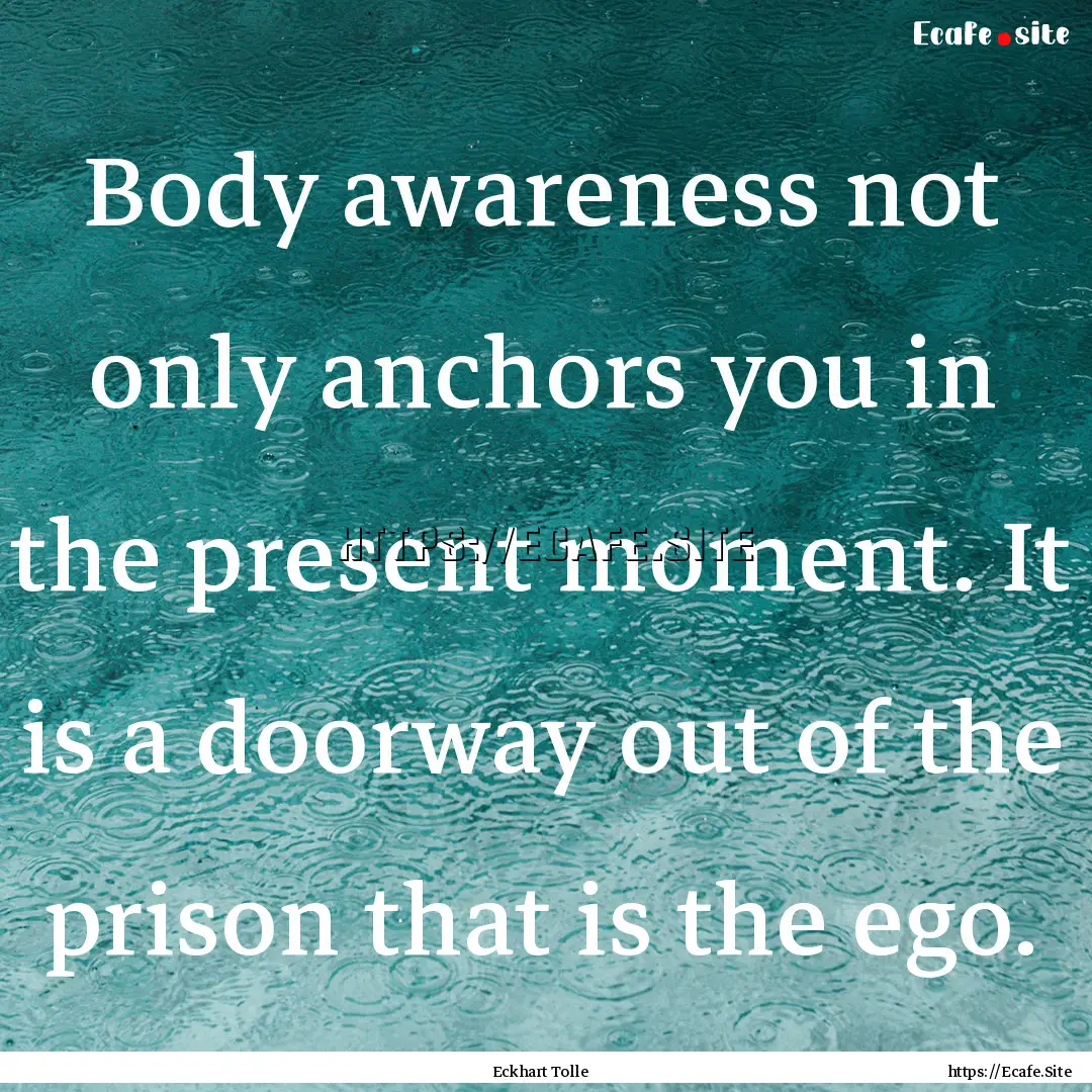 Body awareness not only anchors you in the.... : Quote by Eckhart Tolle