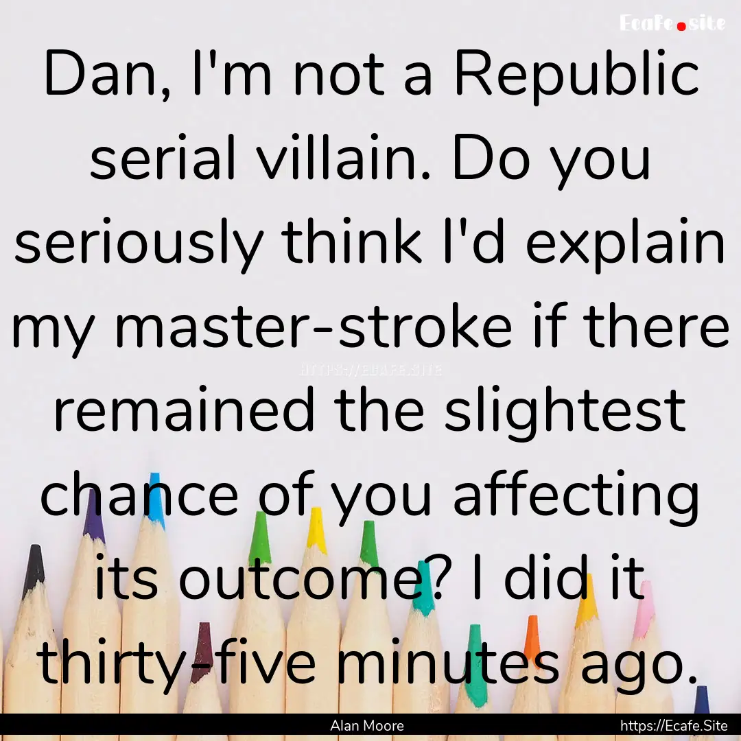 Dan, I'm not a Republic serial villain. Do.... : Quote by Alan Moore