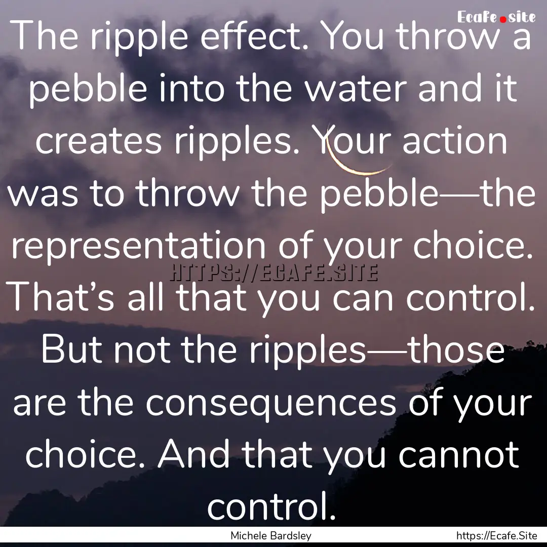 The ripple effect. You throw a pebble into.... : Quote by Michele Bardsley