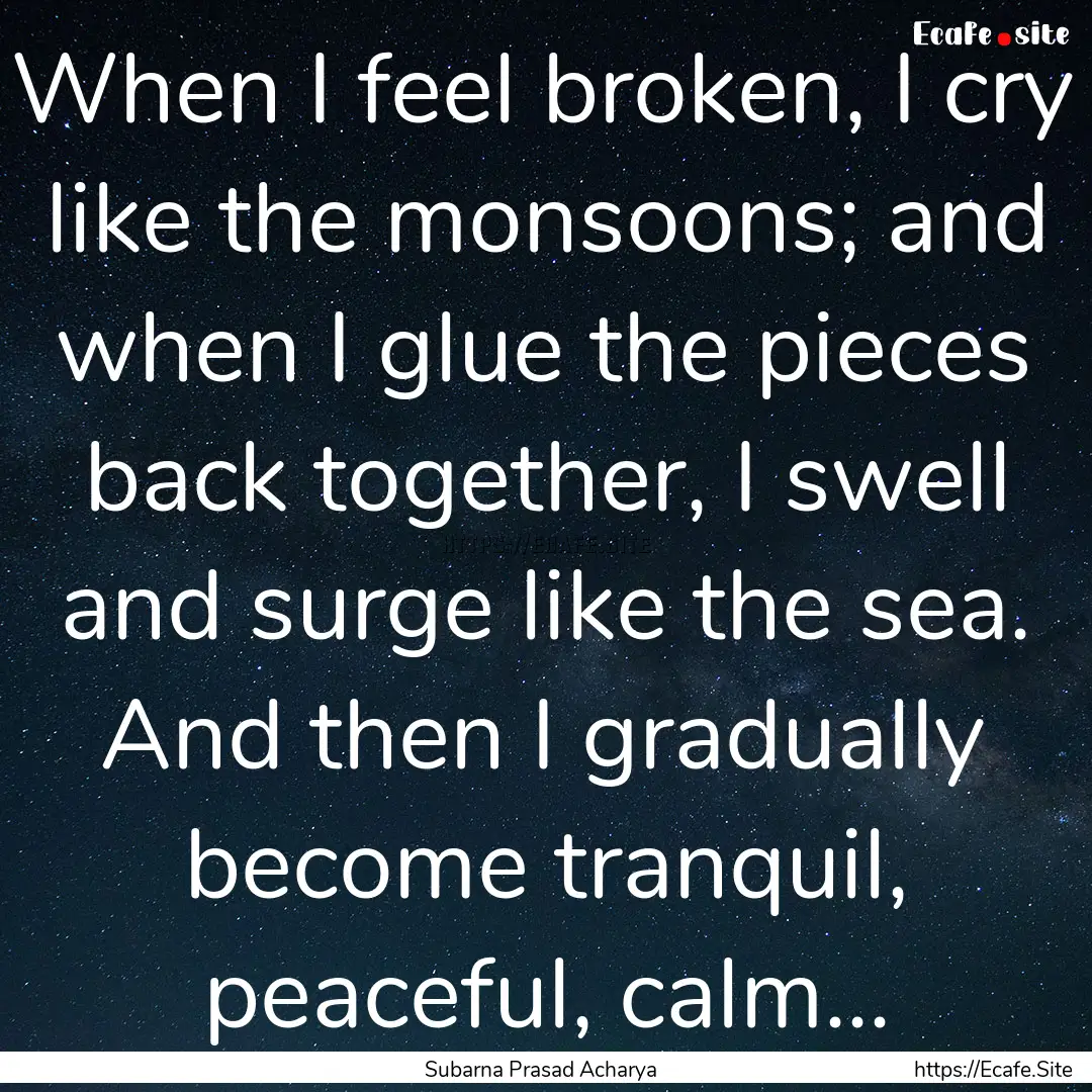 When I feel broken, I cry like the monsoons;.... : Quote by Subarna Prasad Acharya