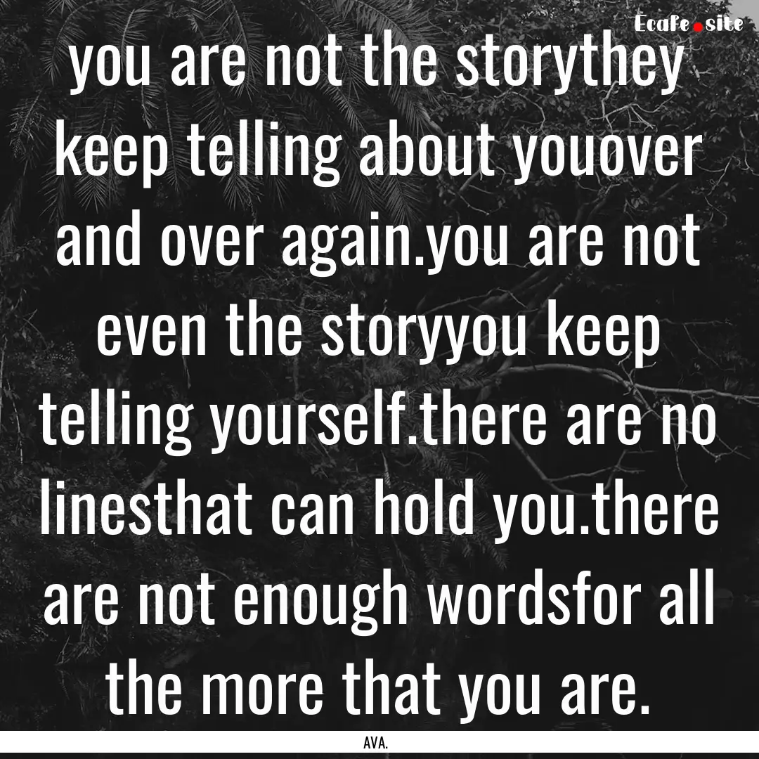 you are not the storythey keep telling about.... : Quote by AVA.