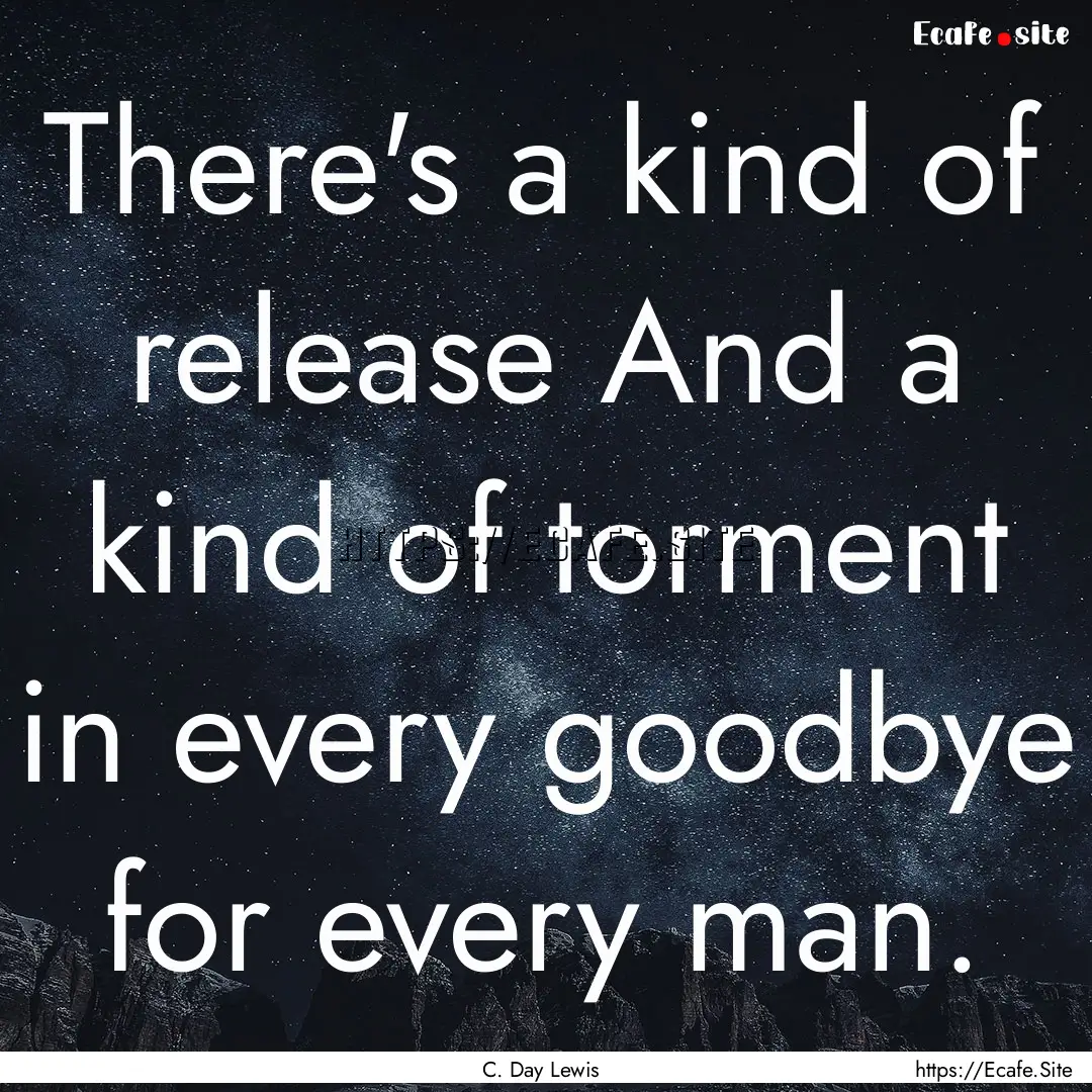 There's a kind of release And a kind of torment.... : Quote by C. Day Lewis