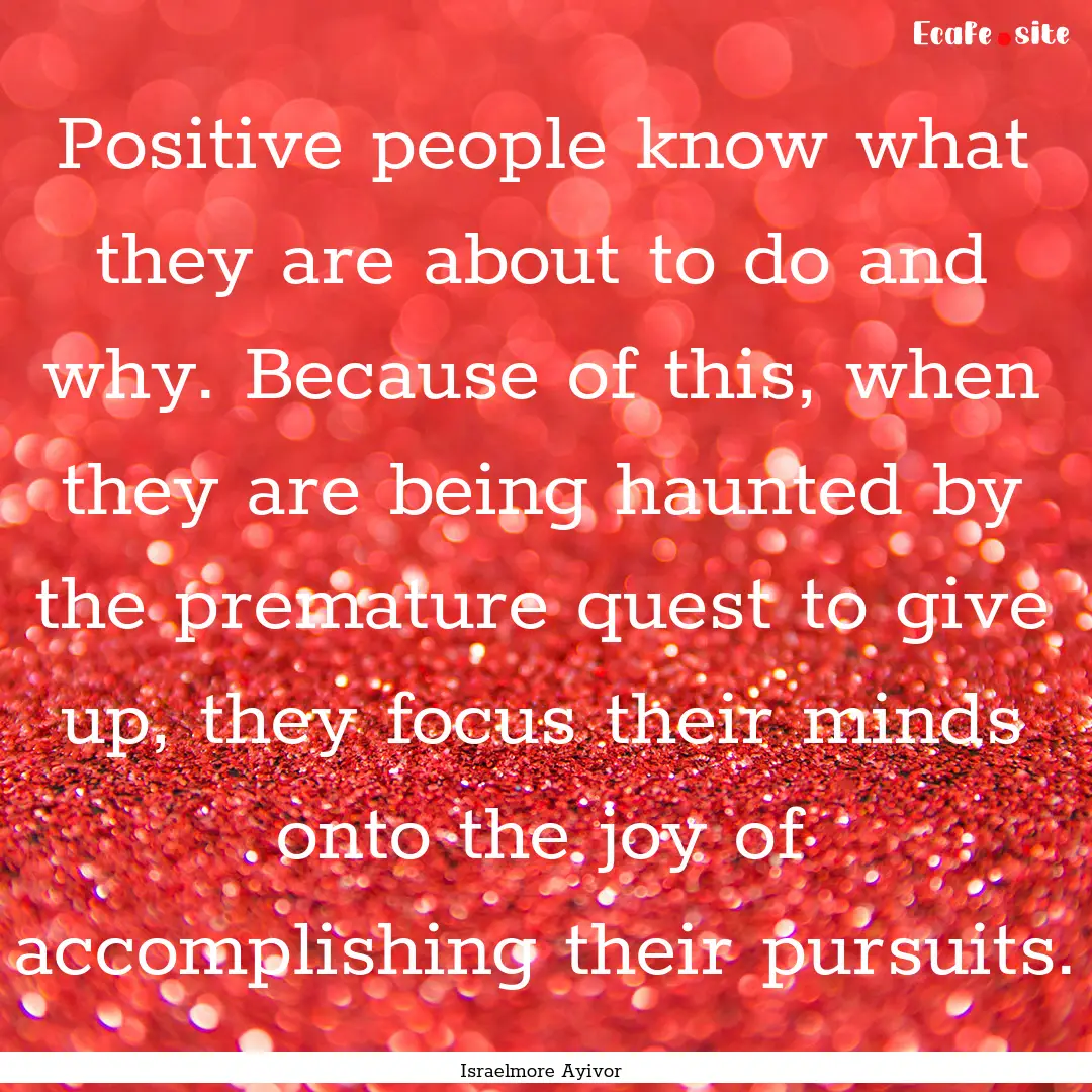 Positive people know what they are about.... : Quote by Israelmore Ayivor