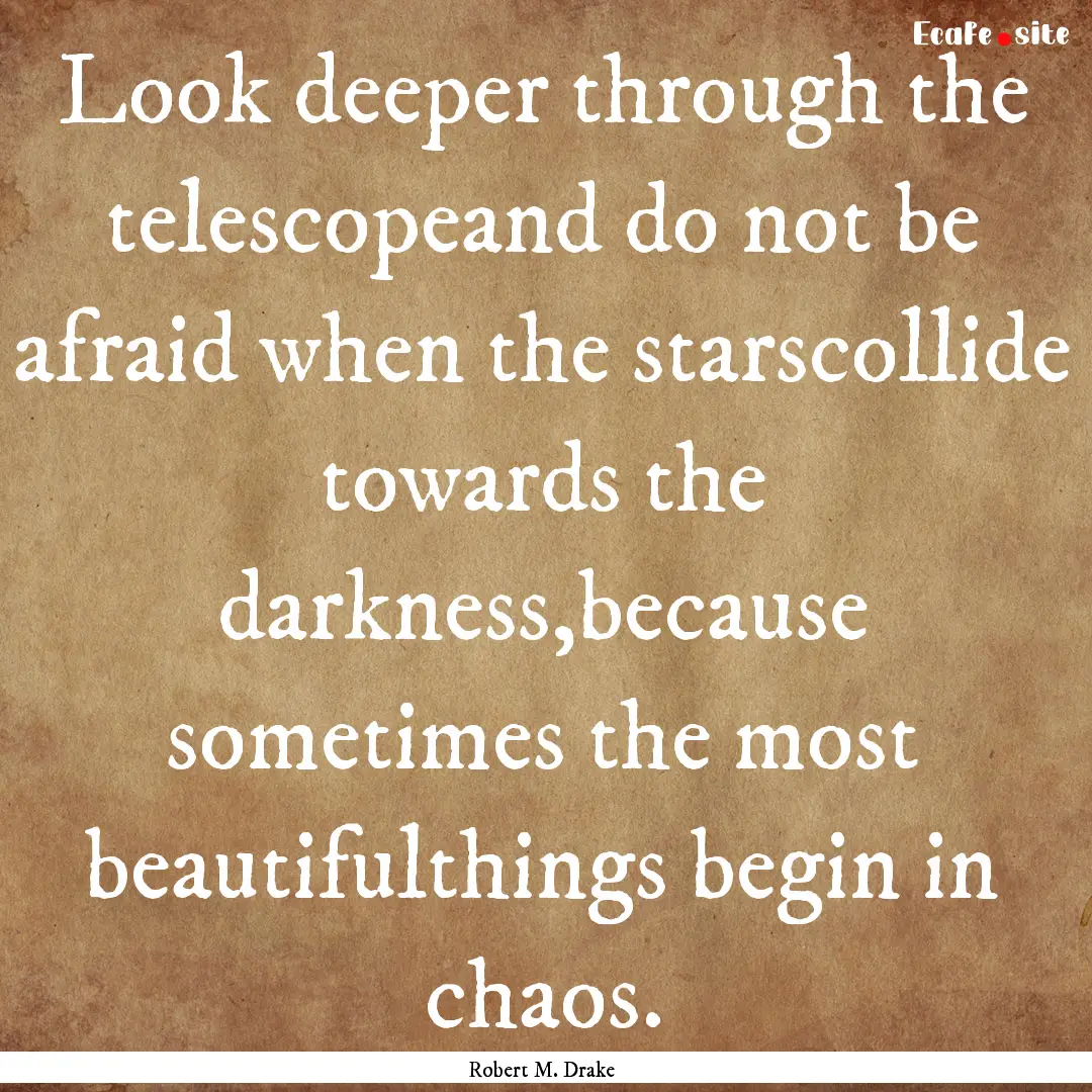 Look deeper through the telescopeand do not.... : Quote by Robert M. Drake