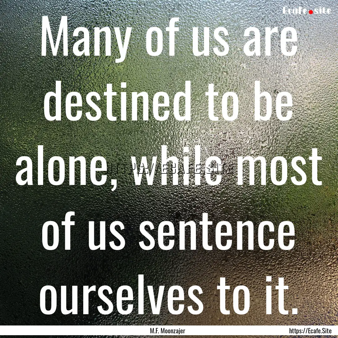 Many of us are destined to be alone, while.... : Quote by M.F. Moonzajer