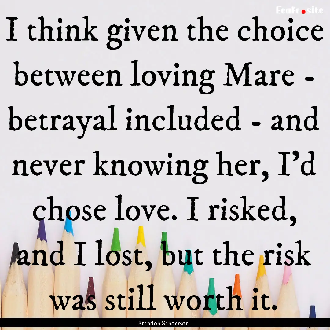 I think given the choice between loving Mare.... : Quote by Brandon Sanderson