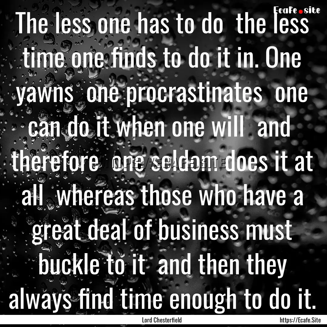 The less one has to do the less time one.... : Quote by Lord Chesterfield