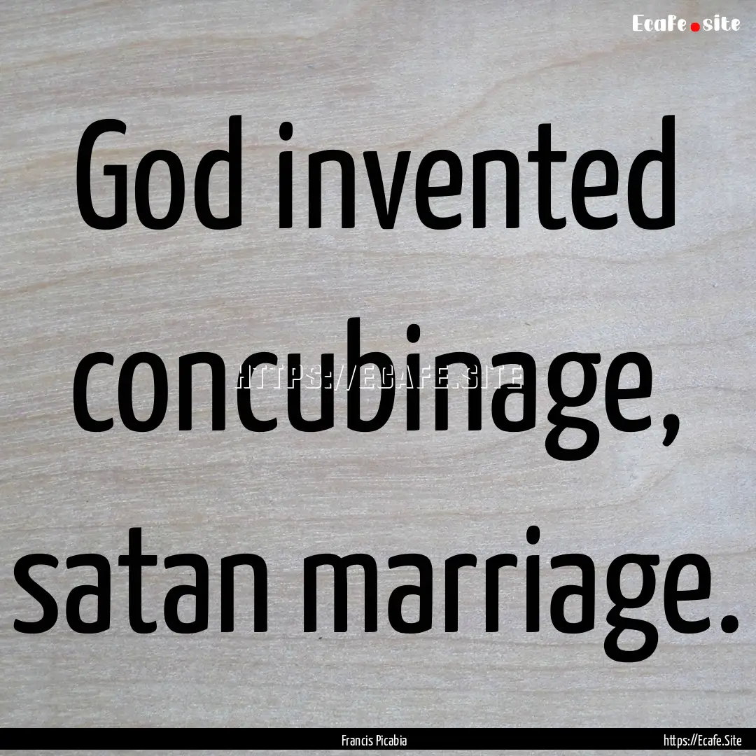 God invented concubinage, satan marriage..... : Quote by Francis Picabia