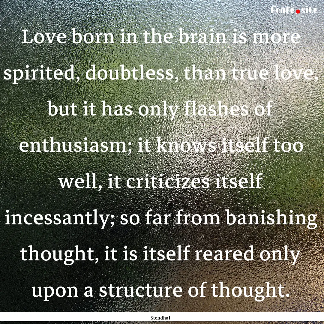 Love born in the brain is more spirited,.... : Quote by Stendhal