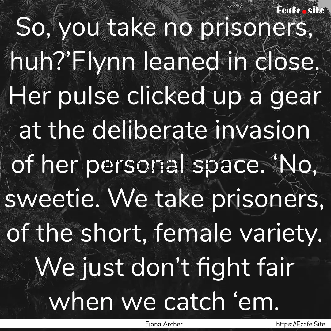 So, you take no prisoners, huh?’Flynn leaned.... : Quote by Fiona Archer