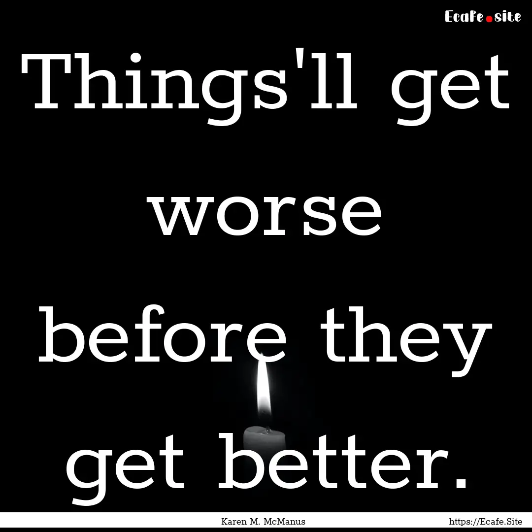 Things'll get worse before they get better..... : Quote by Karen M. McManus