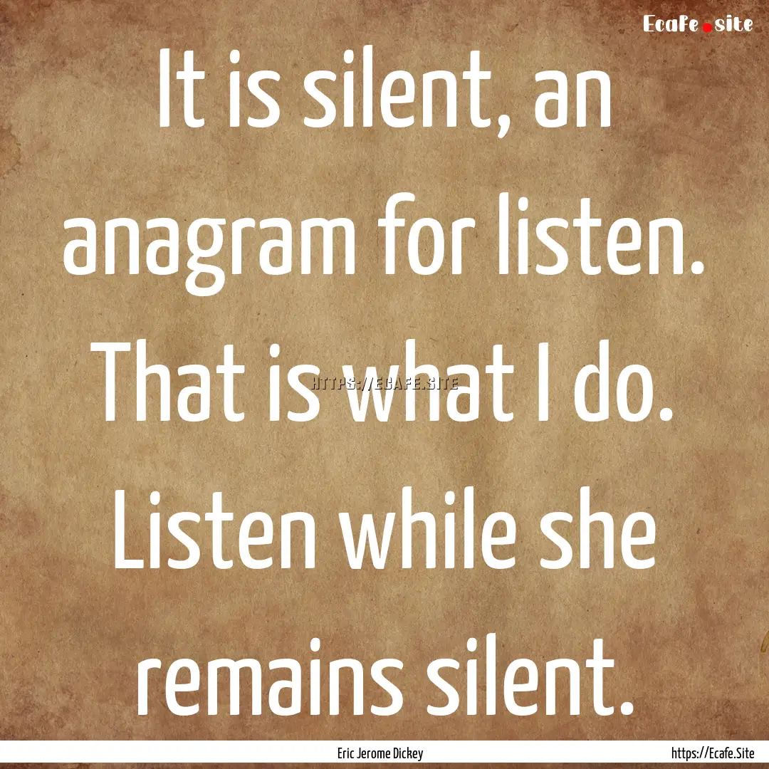 It is silent, an anagram for listen. That.... : Quote by Eric Jerome Dickey