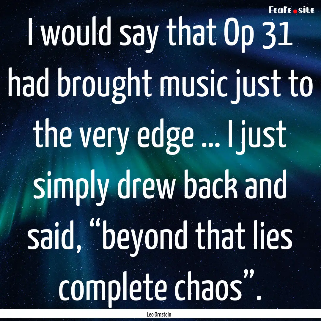 I would say that Op 31 had brought music.... : Quote by Leo Ornstein