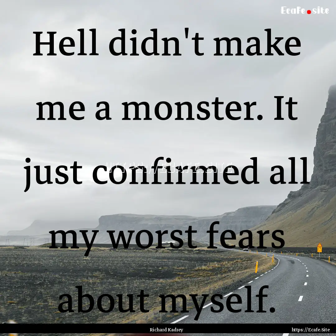 Hell didn't make me a monster. It just confirmed.... : Quote by Richard Kadrey