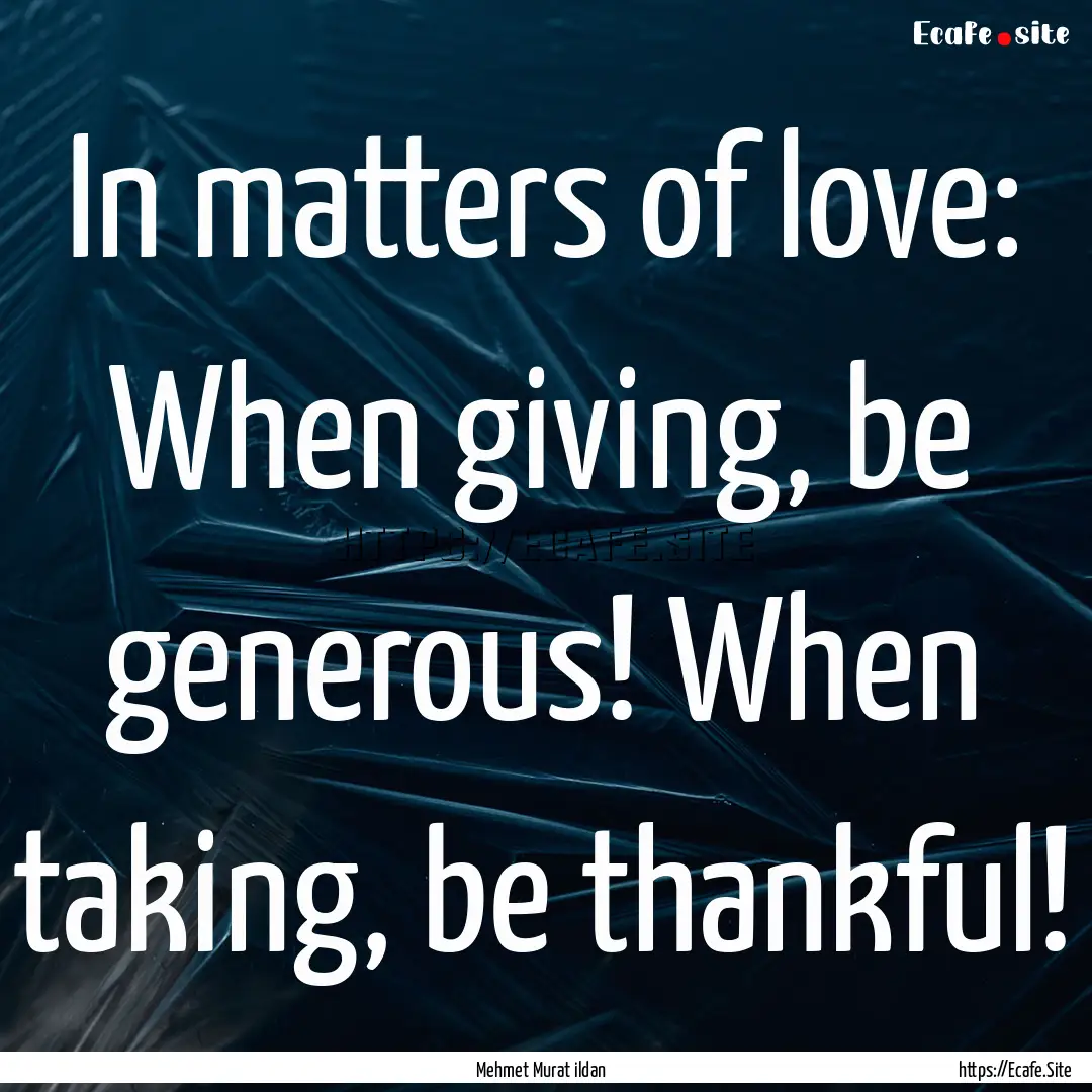 In matters of love: When giving, be generous!.... : Quote by Mehmet Murat ildan