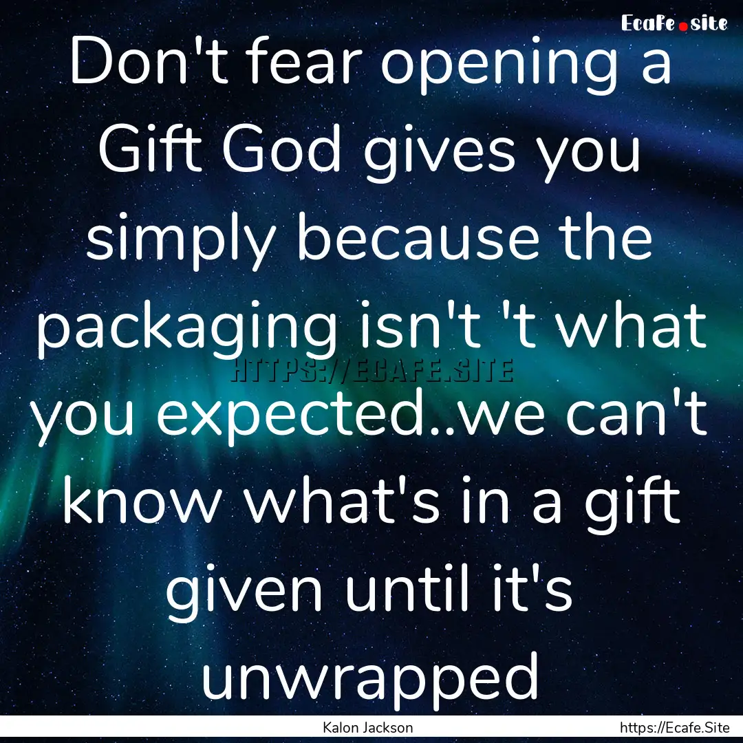 Don't fear opening a Gift God gives you simply.... : Quote by Kalon Jackson