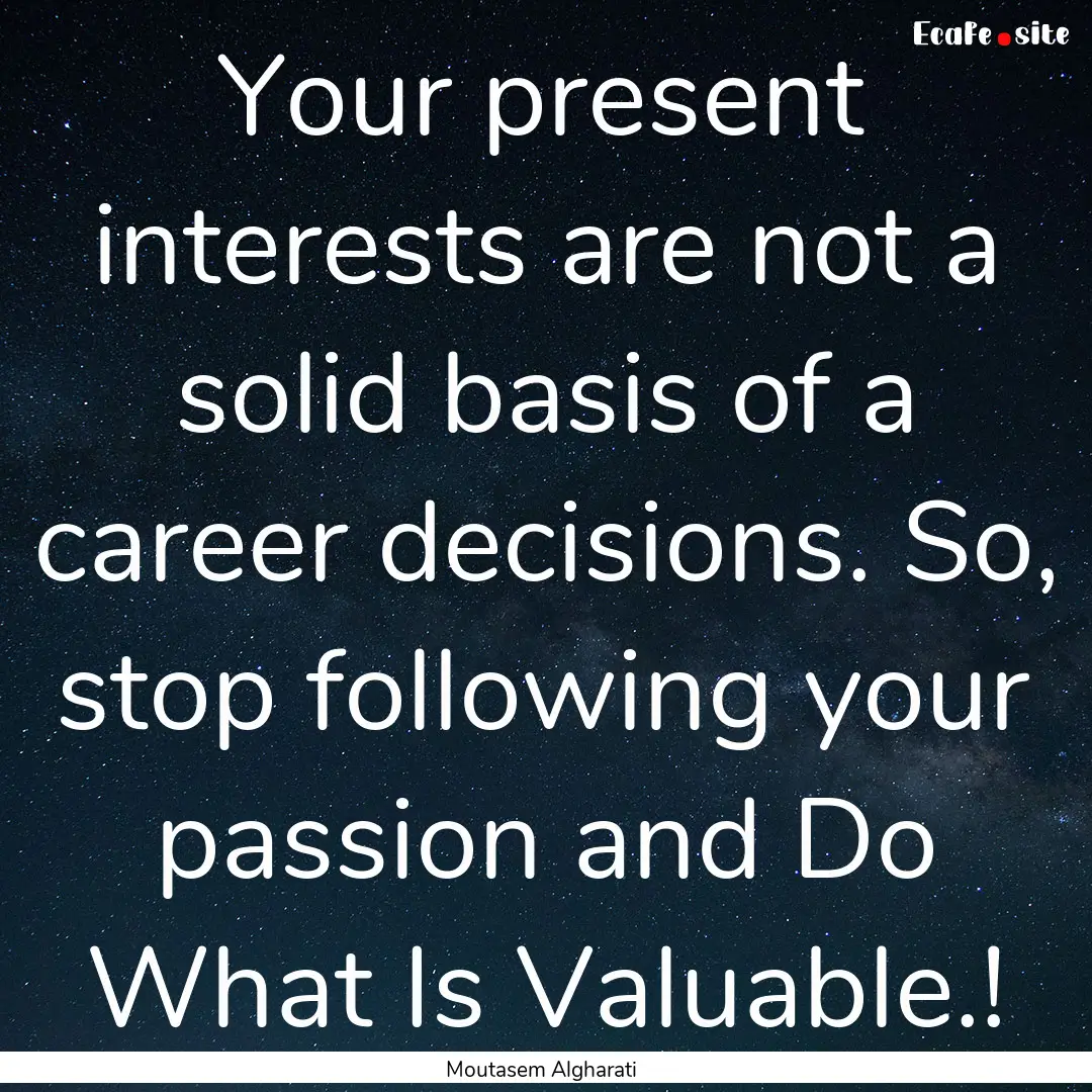 Your present interests are not a solid basis.... : Quote by Moutasem Algharati