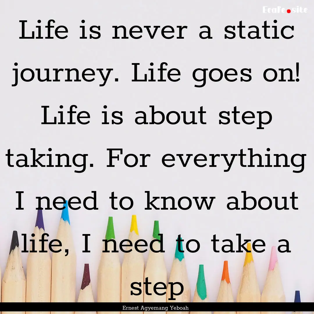 Life is never a static journey. Life goes.... : Quote by Ernest Agyemang Yeboah