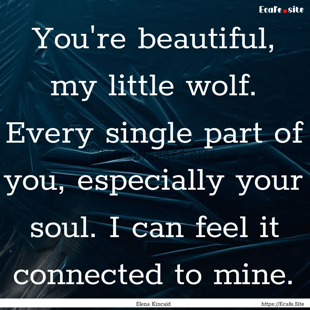 You're beautiful, my little wolf. Every single.... : Quote by Elena Kincaid