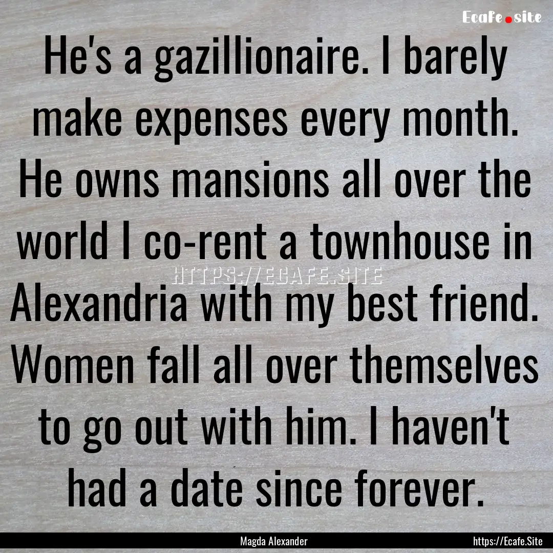 He's a gazillionaire. I barely make expenses.... : Quote by Magda Alexander