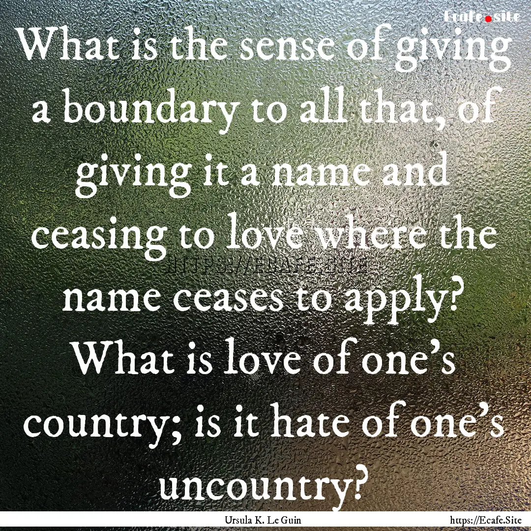 What is the sense of giving a boundary to.... : Quote by Ursula K. Le Guin