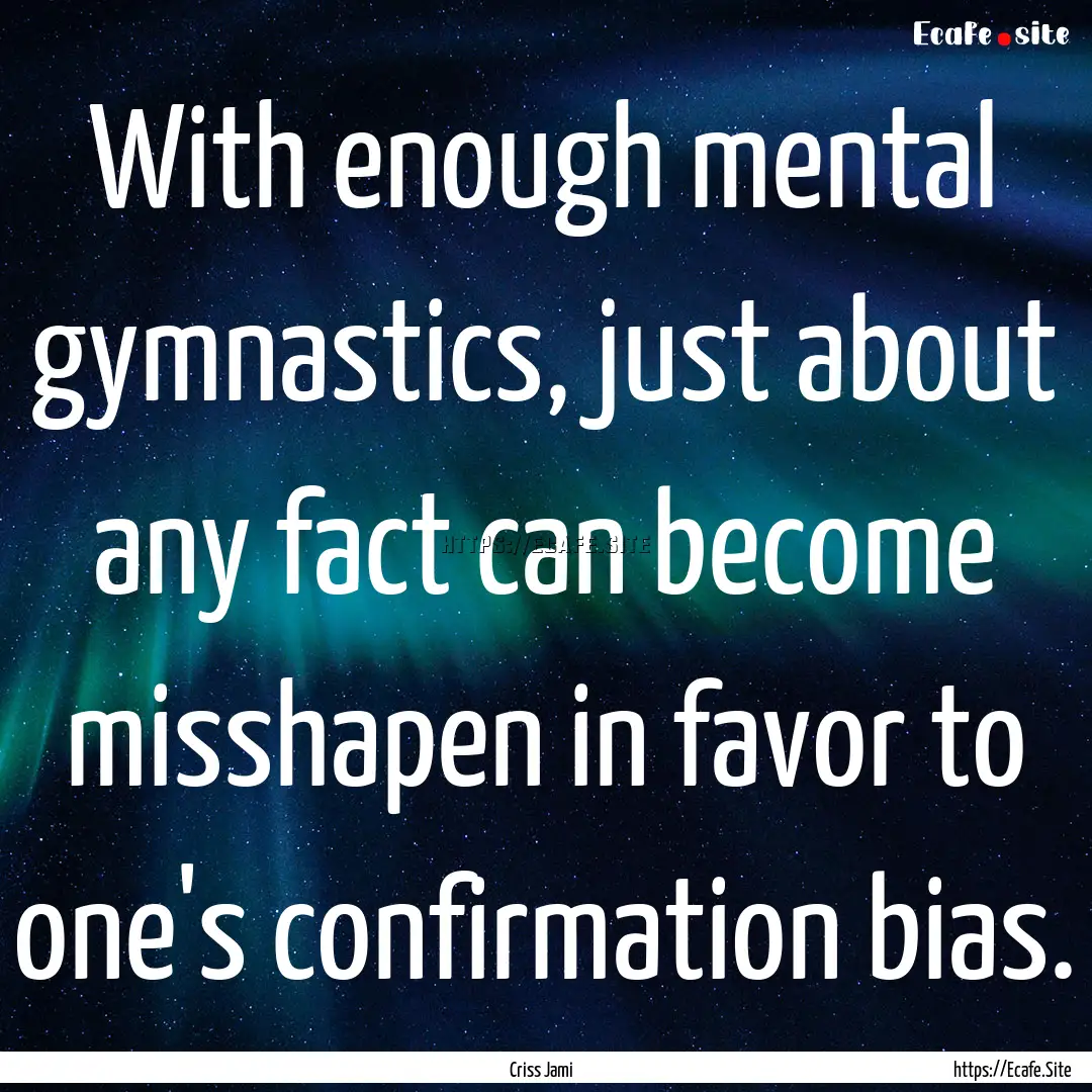 With enough mental gymnastics, just about.... : Quote by Criss Jami