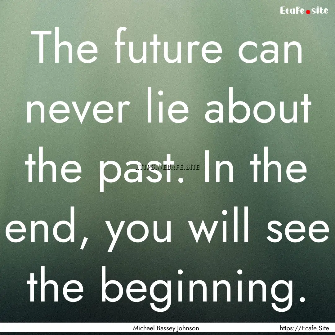 The future can never lie about the past..... : Quote by Michael Bassey Johnson