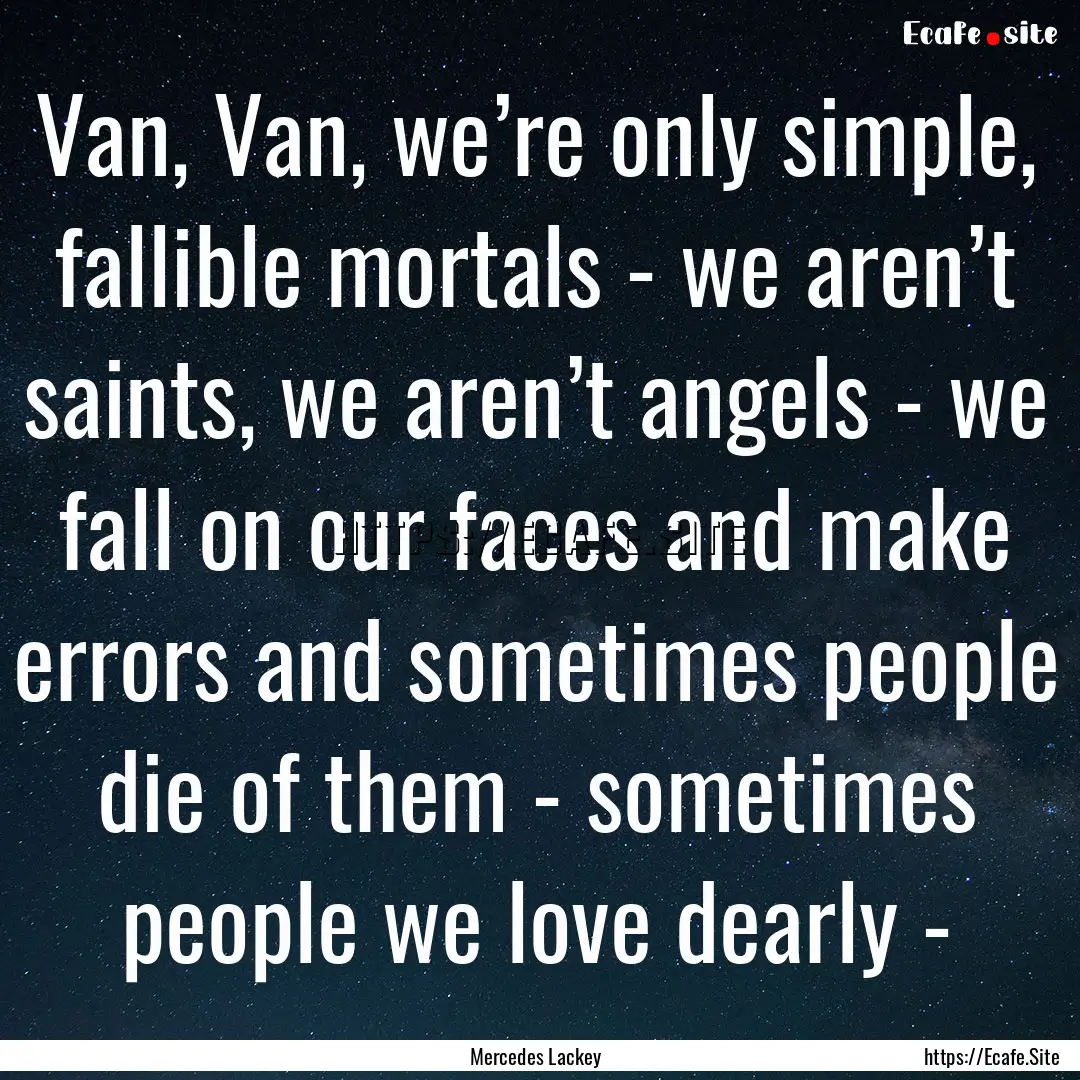 Van, Van, we’re only simple, fallible mortals.... : Quote by Mercedes Lackey