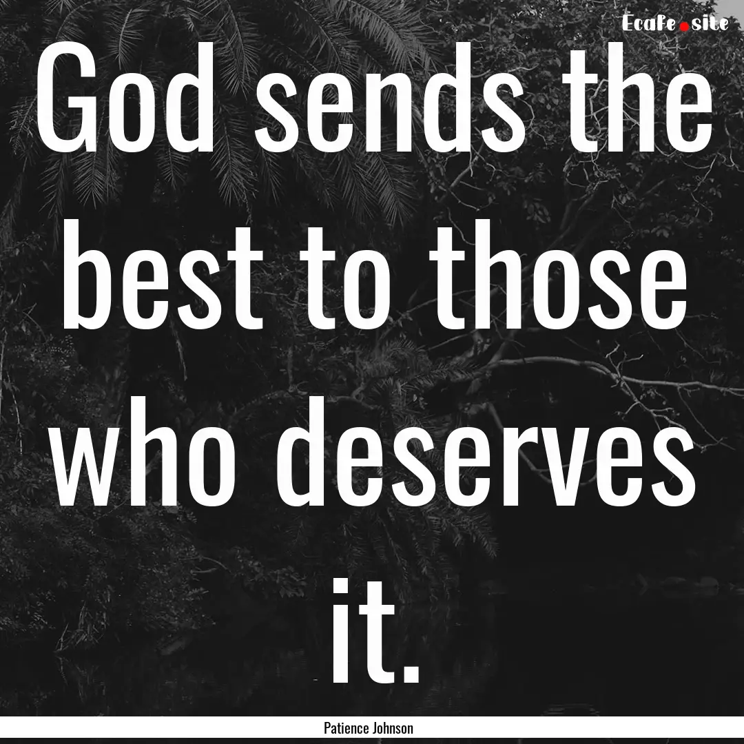 God sends the best to those who deserves.... : Quote by Patience Johnson