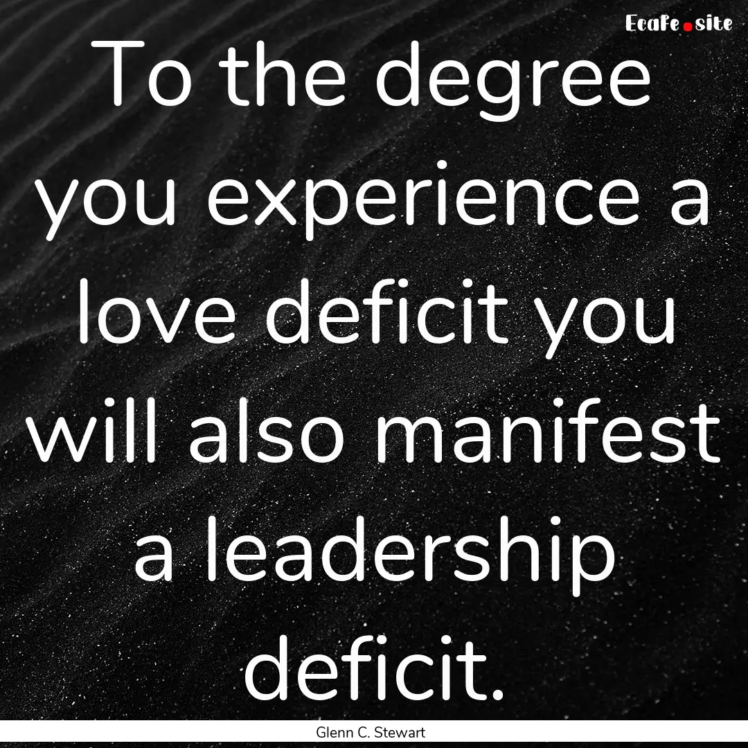 To the degree you experience a love deficit.... : Quote by Glenn C. Stewart