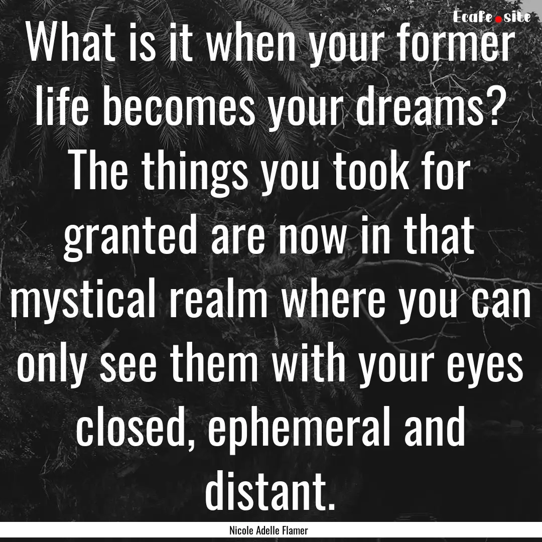 What is it when your former life becomes.... : Quote by Nicole Adelle Flamer