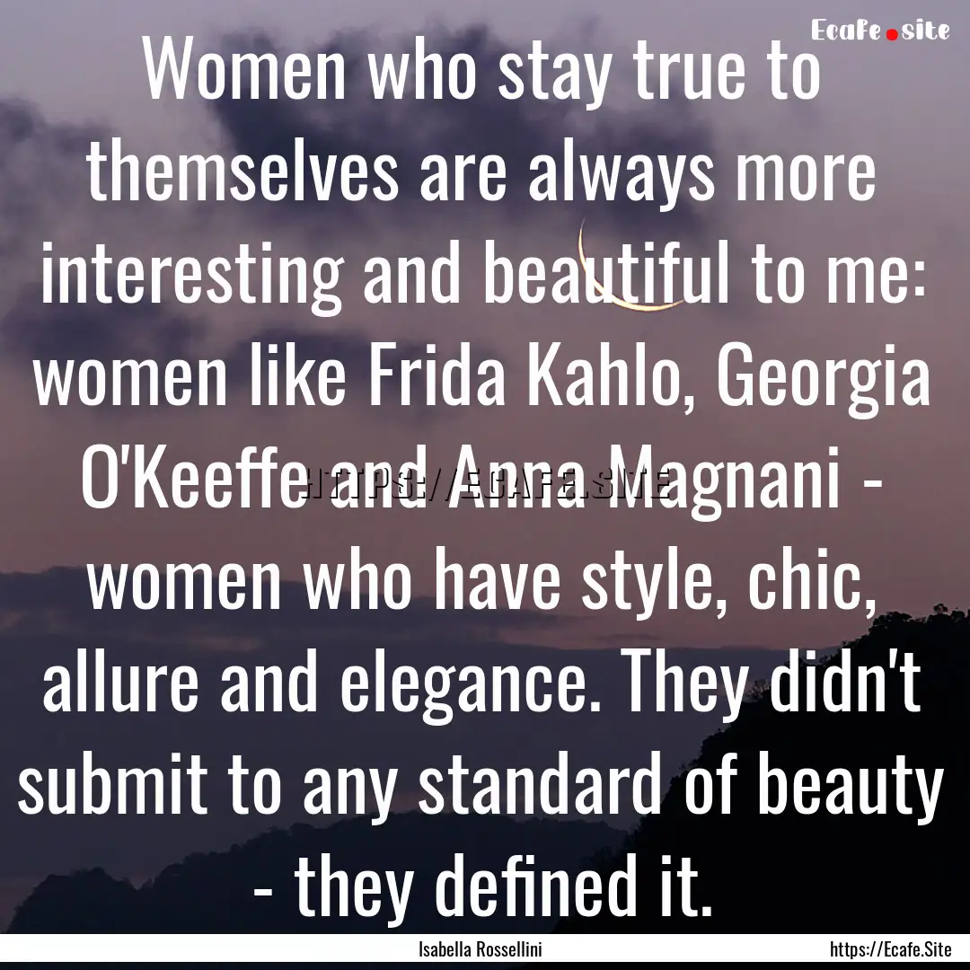 Women who stay true to themselves are always.... : Quote by Isabella Rossellini