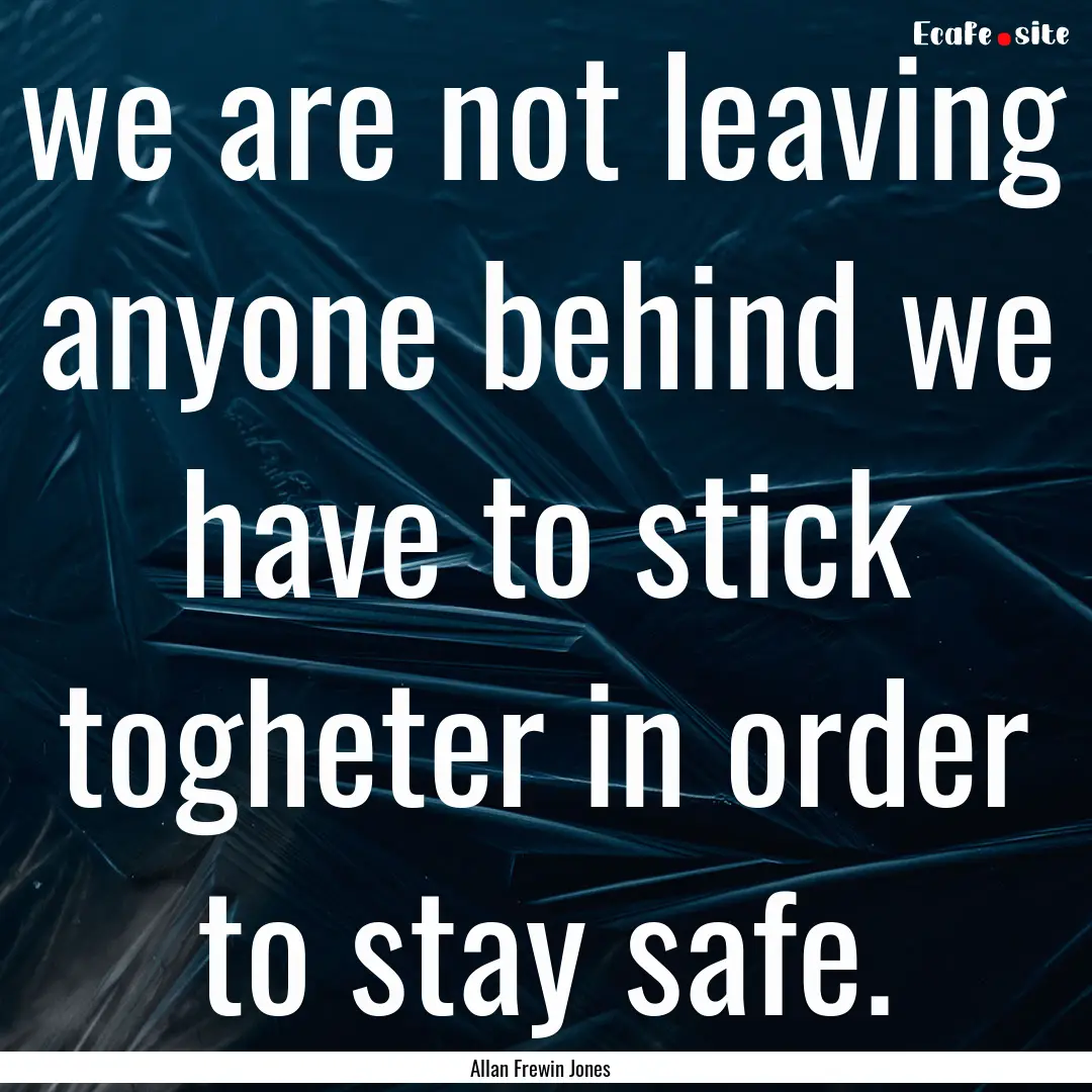 we are not leaving anyone behind we have.... : Quote by Allan Frewin Jones