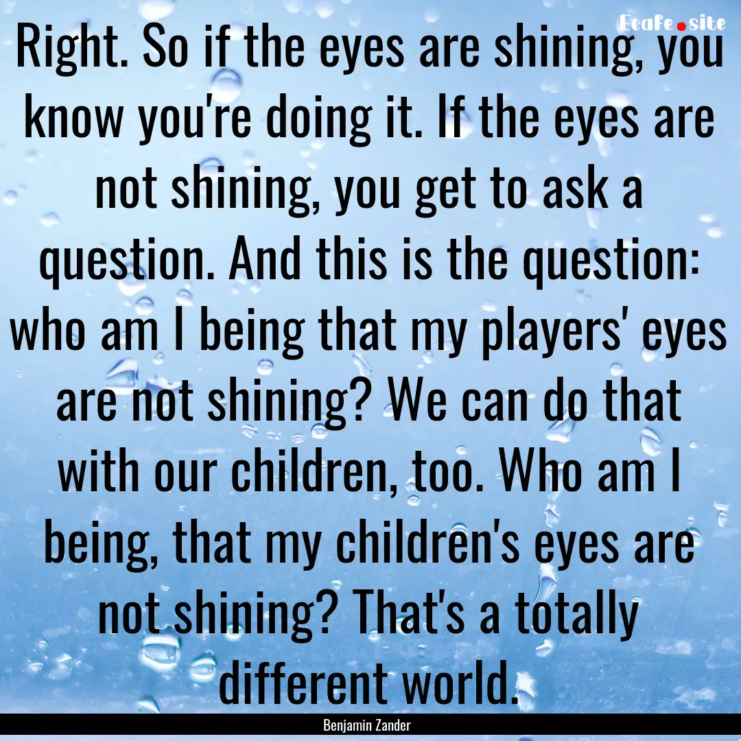 Right. So if the eyes are shining, you know.... : Quote by Benjamin Zander