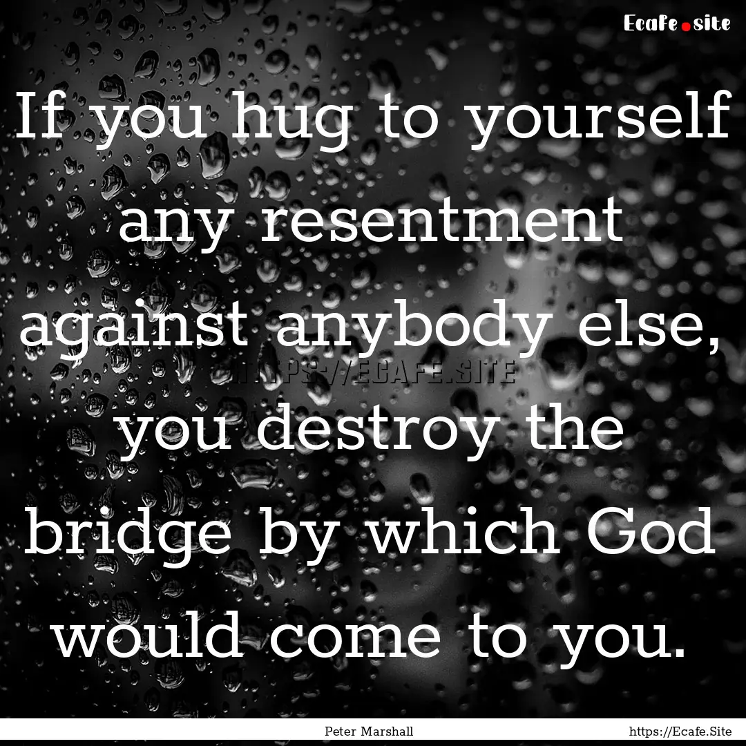 If you hug to yourself any resentment against.... : Quote by Peter Marshall