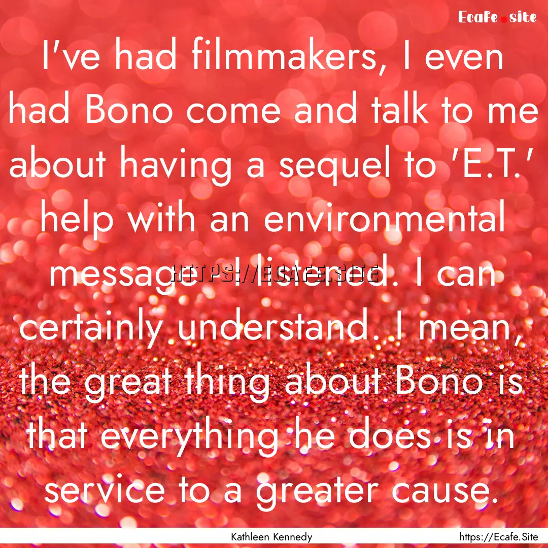 I've had filmmakers, I even had Bono come.... : Quote by Kathleen Kennedy