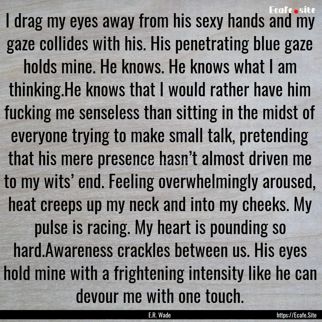 I drag my eyes away from his sexy hands and.... : Quote by E.R. Wade