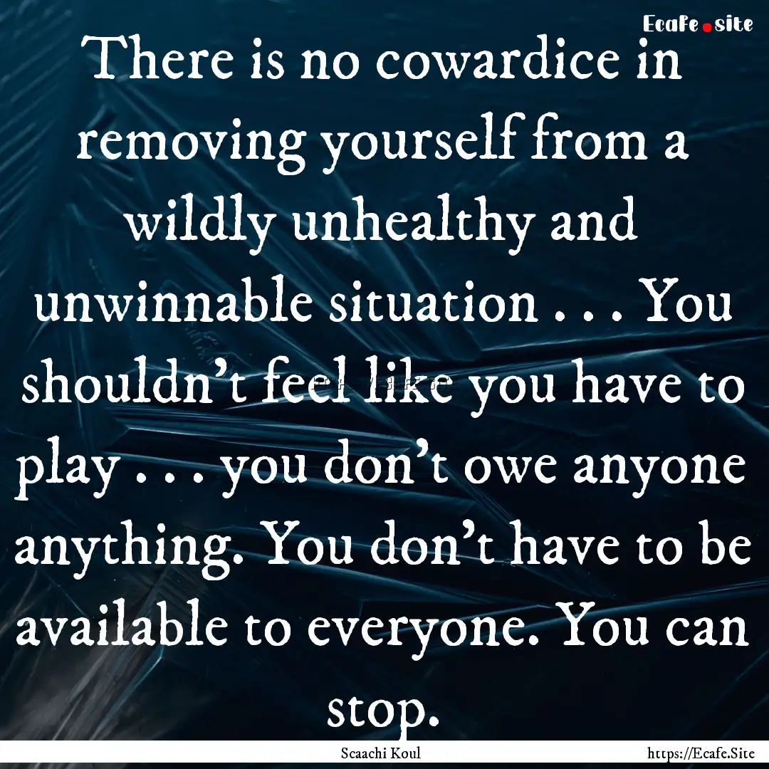 There is no cowardice in removing yourself.... : Quote by Scaachi Koul